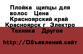 Плойка/ щипцы для волос › Цена ­ 1 200 - Красноярский край, Красноярск г. Электро-Техника » Другое   